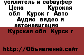 усилитель и сабвуфер › Цена ­ 5 000 - Курская обл., Курск г. Авто » Аудио, видео и автонавигация   . Курская обл.,Курск г.